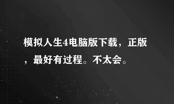 模拟人生4电脑版下载，正版，最好有过程。不太会。