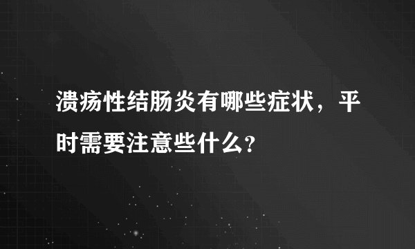 溃疡性结肠炎有哪些症状，平时需要注意些什么？