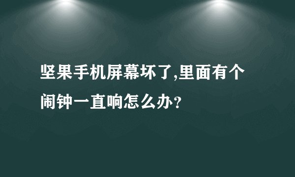 坚果手机屏幕坏了,里面有个闹钟一直响怎么办？
