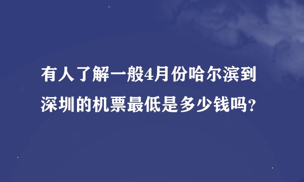 有人了解一般4月份哈尔滨到深圳的机票最低是多少钱吗？