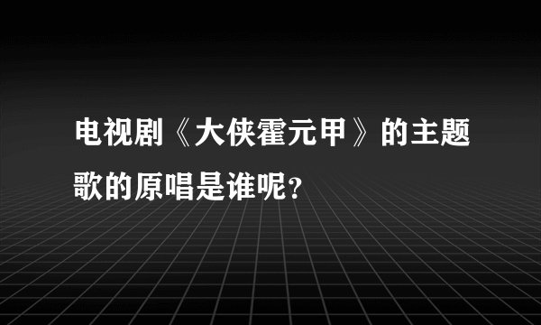 电视剧《大侠霍元甲》的主题歌的原唱是谁呢？