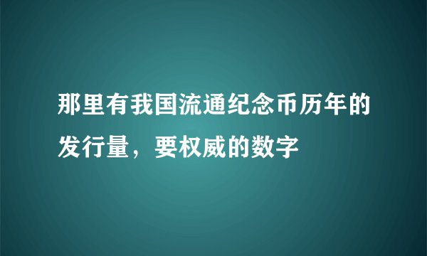 那里有我国流通纪念币历年的发行量，要权威的数字