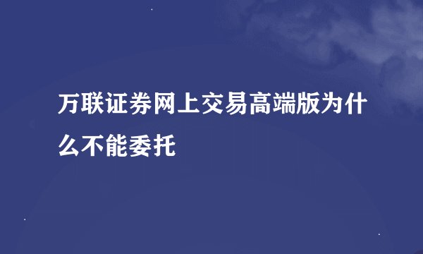万联证券网上交易高端版为什么不能委托