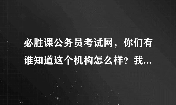 必胜课公务员考试网，你们有谁知道这个机构怎么样？我同学都说很不错