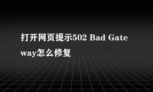 打开网页提示502 Bad Gateway怎么修复