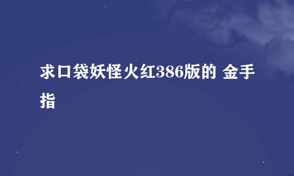 求口袋妖怪火红386版的 金手指