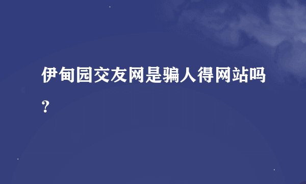 伊甸园交友网是骗人得网站吗？