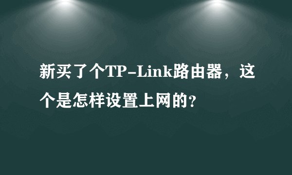 新买了个TP-Link路由器，这个是怎样设置上网的？