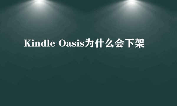 Kindle Oasis为什么会下架