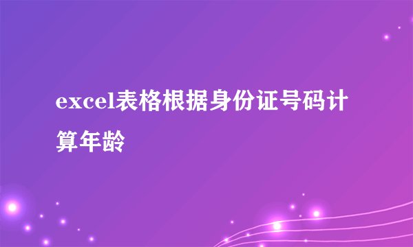 excel表格根据身份证号码计算年龄
