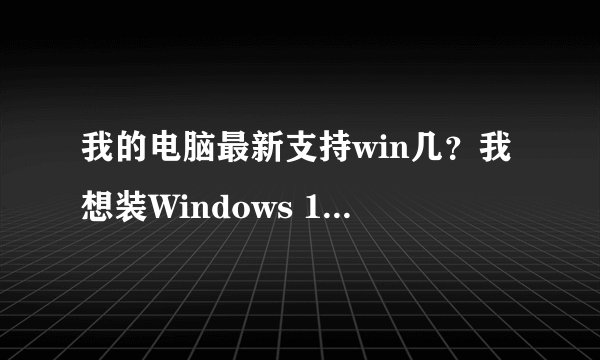 我的电脑最新支持win几？我想装Windows 10 (consumer editions), version 1903 (x86)可以吗？