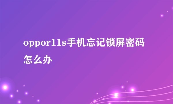 oppor11s手机忘记锁屏密码怎么办