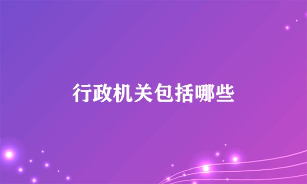 行政机关包括哪些