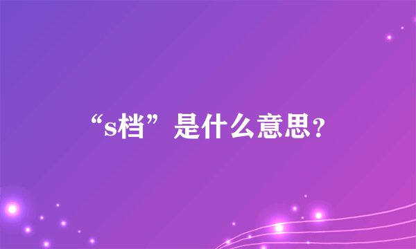 “s档”是什么意思？