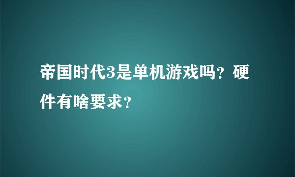 帝国时代3是单机游戏吗？硬件有啥要求？
