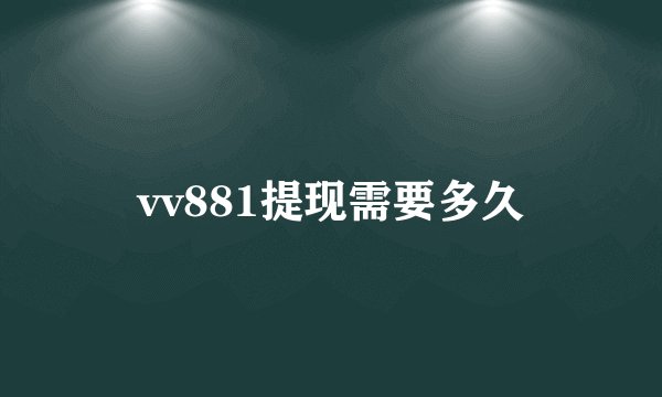 vv881提现需要多久