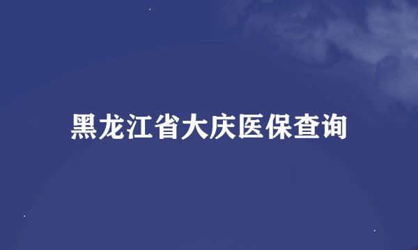 黑龙江省大庆医保查询