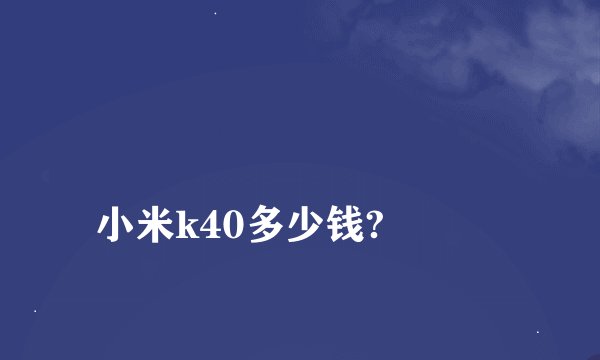 
小米k40多少钱?

