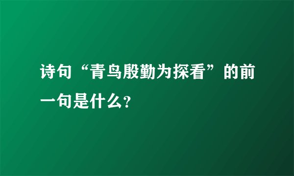 诗句“青鸟殷勤为探看”的前一句是什么？