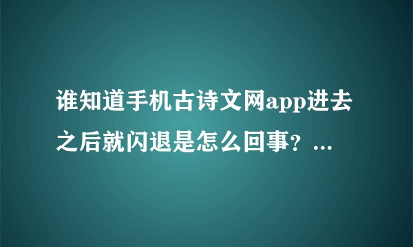 谁知道手机古诗文网app进去之后就闪退是怎么回事？ 之前用vivo手机闪退