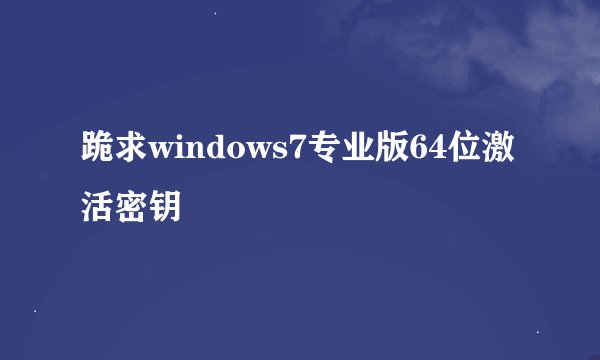 跪求windows7专业版64位激活密钥