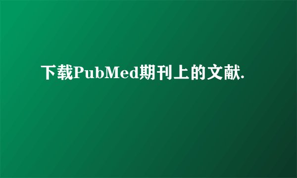 下载PubMed期刊上的文献.