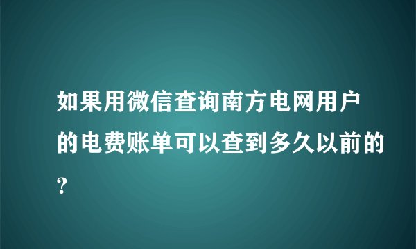 如果用微信查询南方电网用户的电费账单可以查到多久以前的？