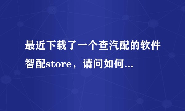 最近下载了一个查汽配的软件智配store，请问如何选身份有什么用？