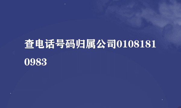 查电话号码归属公司01081810983