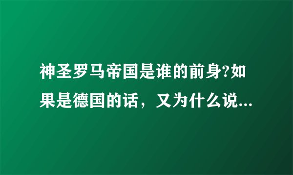 神圣罗马帝国是谁的前身?如果是德国的话，又为什么说东法兰克王国是现在德国的雏形？