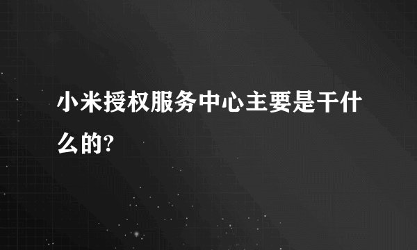 小米授权服务中心主要是干什么的?