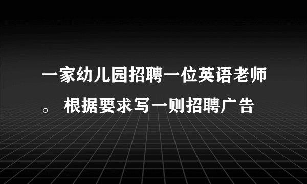 一家幼儿园招聘一位英语老师。 根据要求写一则招聘广告