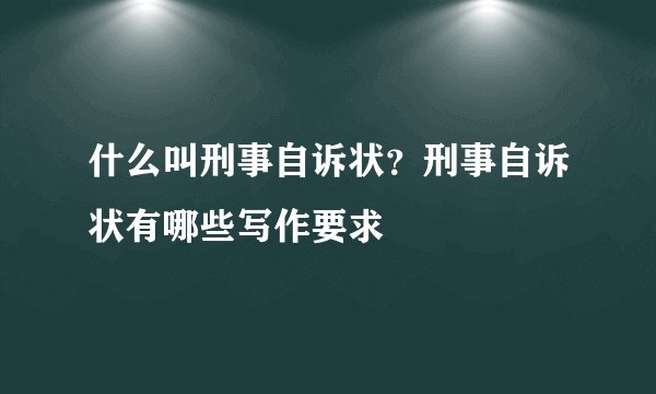什么叫刑事自诉状？刑事自诉状有哪些写作要求