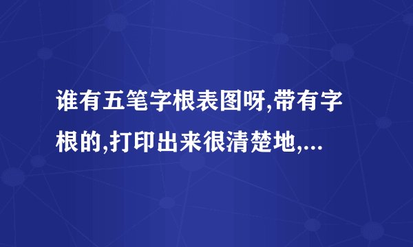 谁有五笔字根表图呀,带有字根的,打印出来很清楚地,给我发一张,谢谢!