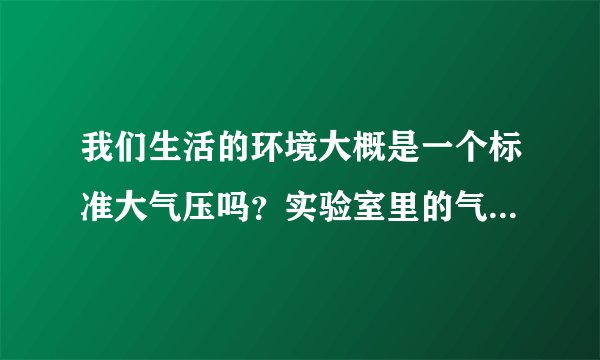 我们生活的环境大概是一个标准大气压吗？实验室里的气压表（单位是hPa）的读数一般是多少？