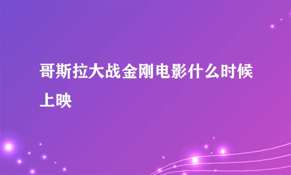 哥斯拉大战金刚电影什么时候上映