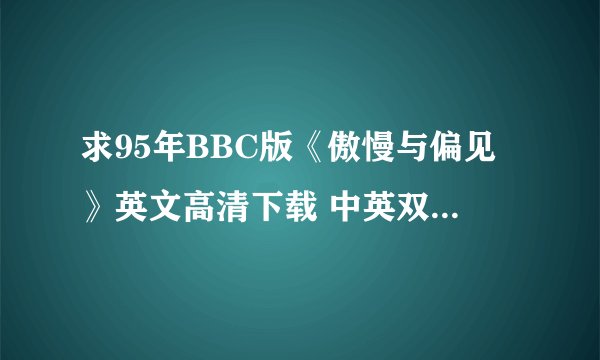 求95年BBC版《傲慢与偏见》英文高清下载 中英双语字幕的