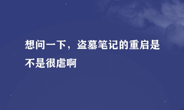 想问一下，盗墓笔记的重启是不是很虐啊
