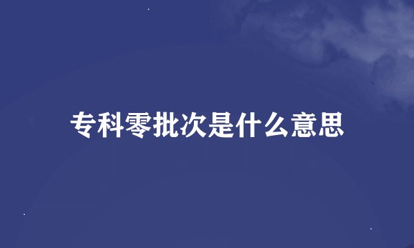 专科零批次是什么意思