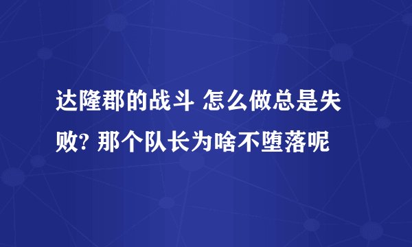 达隆郡的战斗 怎么做总是失败? 那个队长为啥不堕落呢