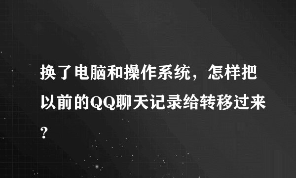 换了电脑和操作系统，怎样把以前的QQ聊天记录给转移过来？