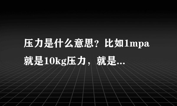 压力是什么意思？比如1mpa就是10kg压力，就是每平方厘米承受10kg物体的重量？