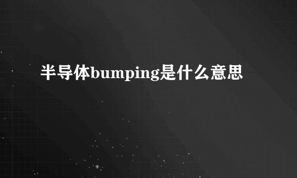 半导体bumping是什么意思