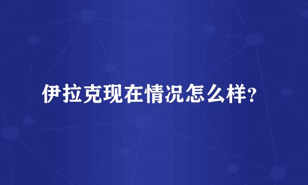 伊拉克现在情况怎么样？
