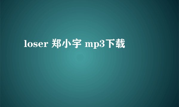 loser 郑小宇 mp3下载