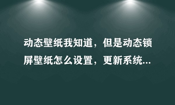 动态壁纸我知道，但是动态锁屏壁纸怎么设置，更新系统能把这个功能加上去吗