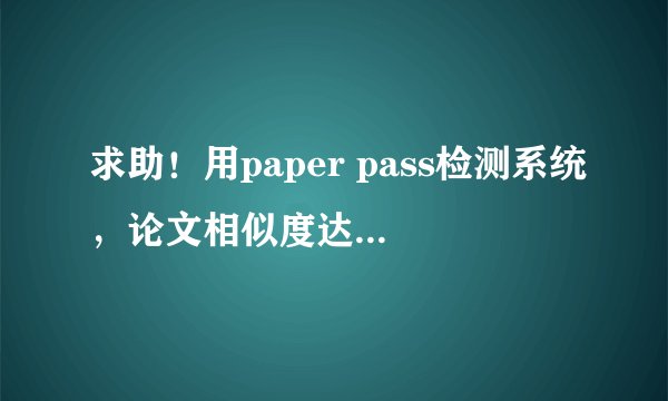 求助！用paper pass检测系统，论文相似度达17%，用CNKI是不是就已经超过30%？