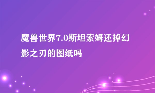 魔兽世界7.0斯坦索姆还掉幻影之刃的图纸吗