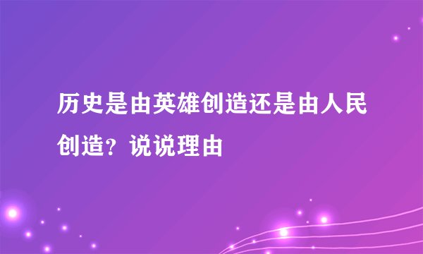 历史是由英雄创造还是由人民创造？说说理由