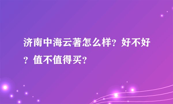 济南中海云著怎么样？好不好？值不值得买？